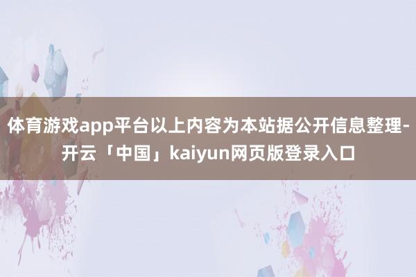 体育游戏app平台以上内容为本站据公开信息整理-开云「中国」kaiyun网页版登录入口