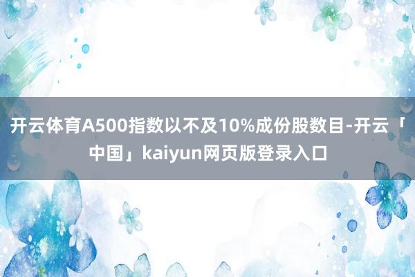开云体育A500指数以不及10%成份股数目-开云「中国」kaiyun网页版登录入口