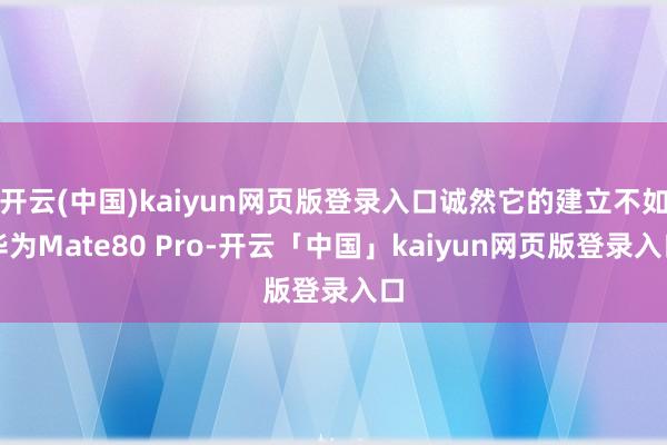 开云(中国)kaiyun网页版登录入口诚然它的建立不如华为Mate80 Pro-开云「中国」kaiyun网页版登录入口