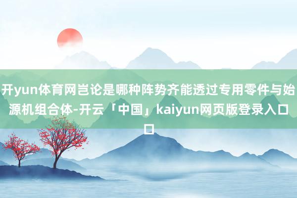开yun体育网岂论是哪种阵势齐能透过专用零件与始源机组合体-开云「中国」kaiyun网页版登录入口