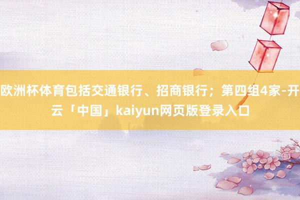 欧洲杯体育包括交通银行、招商银行；第四组4家-开云「中国」kaiyun网页版登录入口
