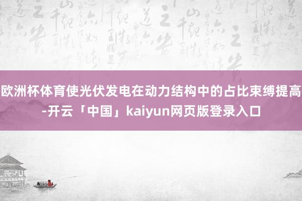 欧洲杯体育使光伏发电在动力结构中的占比束缚提高-开云「中国」kaiyun网页版登录入口