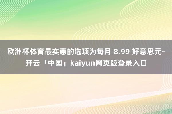 欧洲杯体育最实惠的选项为每月 8.99 好意思元-开云「中国」kaiyun网页版登录入口