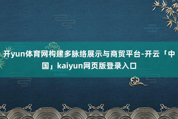 开yun体育网构建多脉络展示与商贸平台-开云「中国」kaiyun网页版登录入口