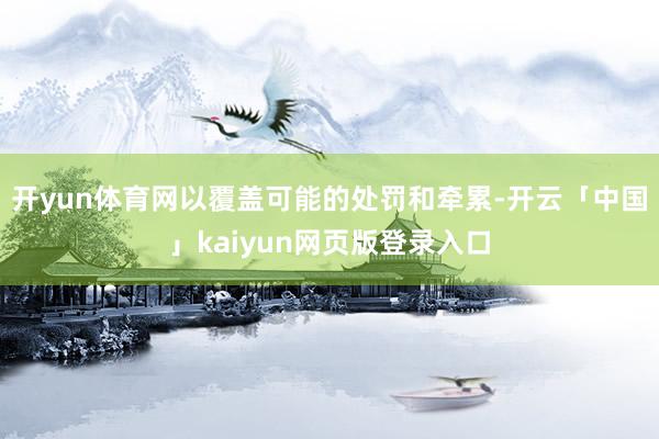 开yun体育网以覆盖可能的处罚和牵累-开云「中国」kaiyun网页版登录入口