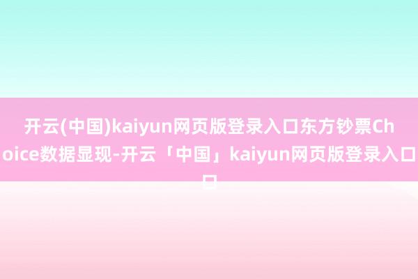 开云(中国)kaiyun网页版登录入口 东方钞票Choice数据显现-开云「中国」kaiyun网页版登录入口