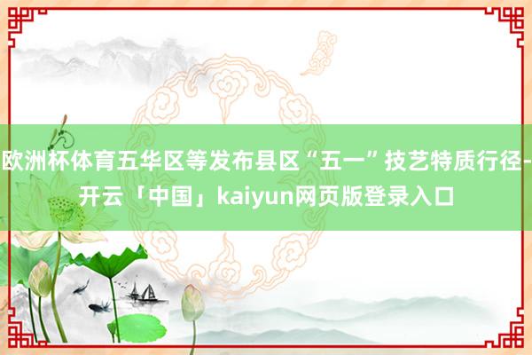 欧洲杯体育五华区等发布县区“五一”技艺特质行径-开云「中国」kaiyun网页版登录入口