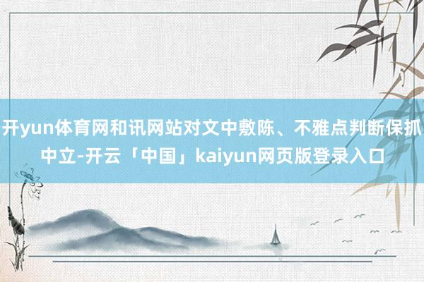 开yun体育网和讯网站对文中敷陈、不雅点判断保抓中立-开云「中国」kaiyun网页版登录入口