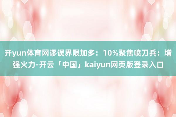 开yun体育网谬误界限加多：10%聚焦喷刀兵：增强火力-开云「中国」kaiyun网页版登录入口