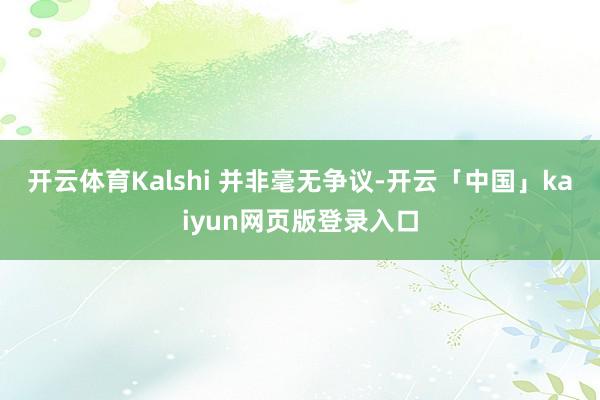 开云体育Kalshi 并非毫无争议-开云「中国」kaiyun网页版登录入口
