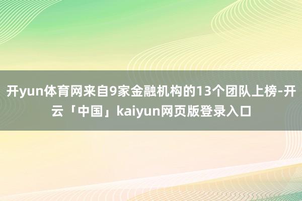 开yun体育网来自9家金融机构的13个团队上榜-开云「中国」kaiyun网页版登录入口