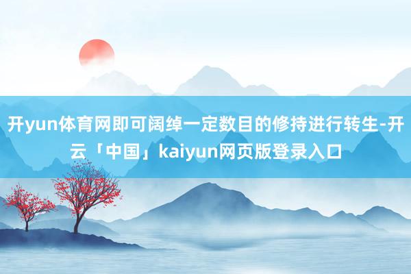 开yun体育网即可阔绰一定数目的修持进行转生-开云「中国」kaiyun网页版登录入口